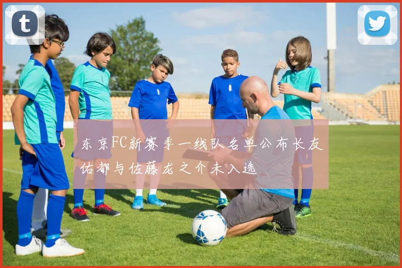 东京FC新赛季一线队名单公布长友佑都与佐藤龙之介未入选