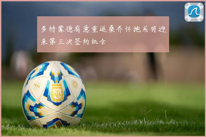 多特蒙德有意重返桑乔怀抱或将迎来第三次签约机会