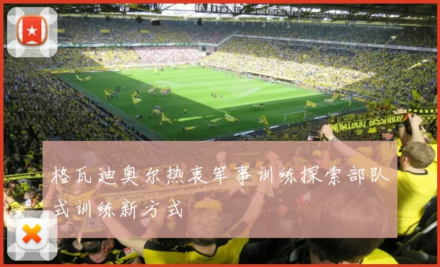 格瓦迪奥尔热衷军事训练探索部队式训练新方式