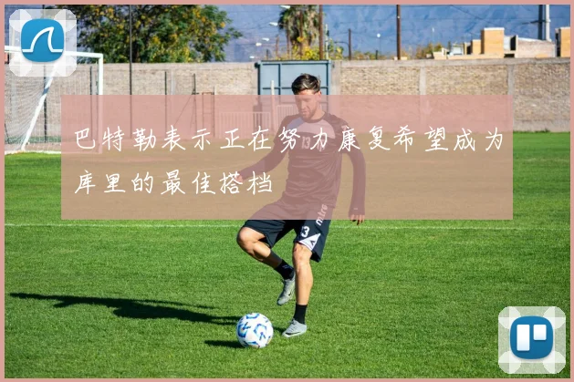 巴特勒表示正在努力康复希望成为库里的最佳搭档