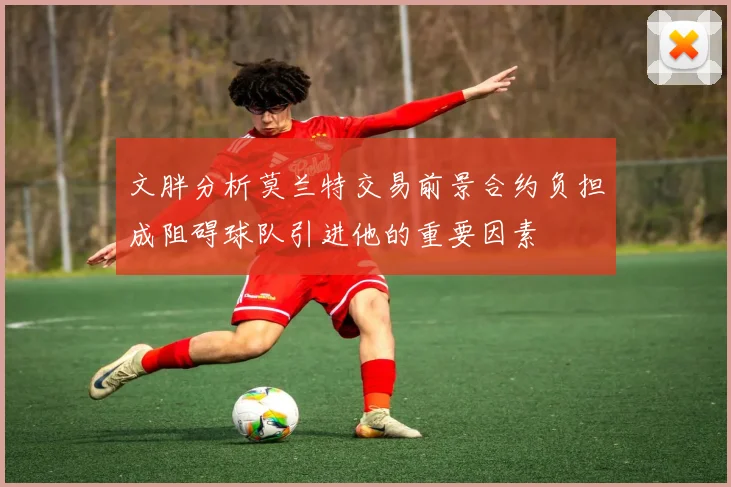 文胖分析莫兰特交易前景合约负担成阻碍球队引进他的重要因素