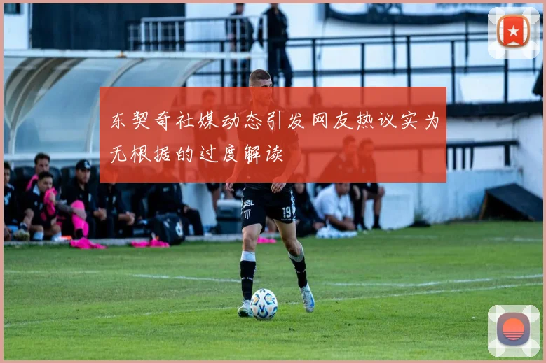 东契奇社媒动态引发网友热议实为无根据的过度解读