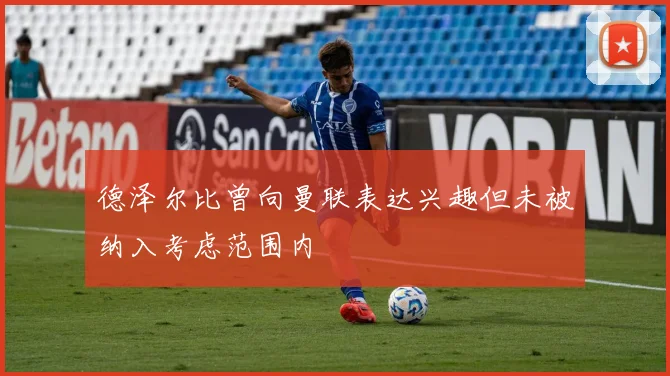 德泽尔比曾向曼联表达兴趣但未被纳入考虑范围内