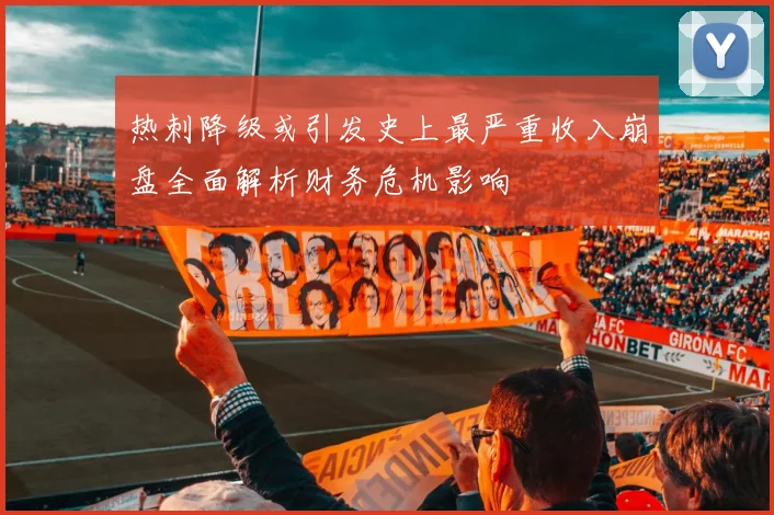 热刺降级或引发史上最严重收入崩盘全面解析财务危机影响