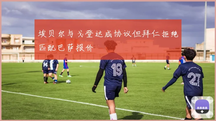埃贝尔与戈登达成协议但拜仁拒绝匹配巴萨报价