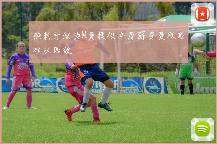 热刺计划为M费提供丰厚薪资曼联恐难以匹敌