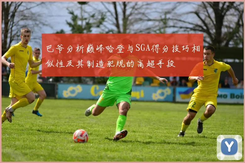 巴爷分析巅峰哈登与SGA得分技巧相似性及其制造犯规的高超手段