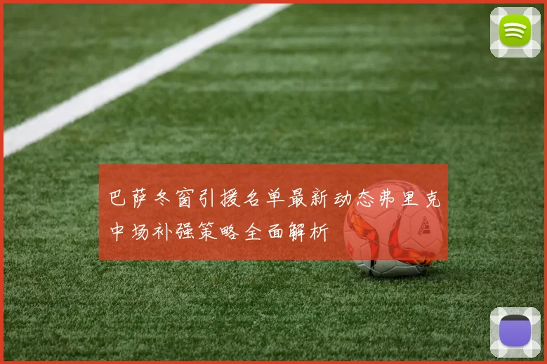 巴萨冬窗引援名单最新动态弗里克中场补强策略全面解析