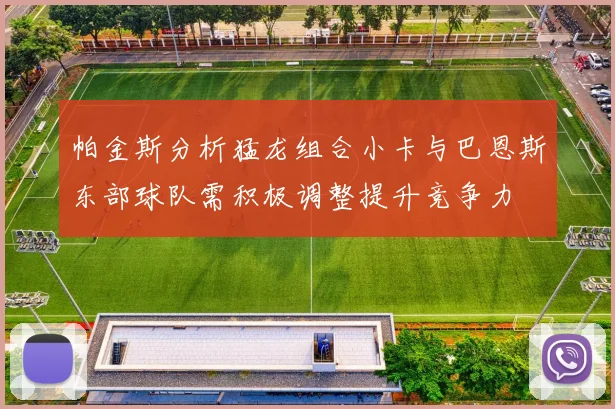 帕金斯分析猛龙组合小卡与巴恩斯东部球队需积极调整提升竞争力