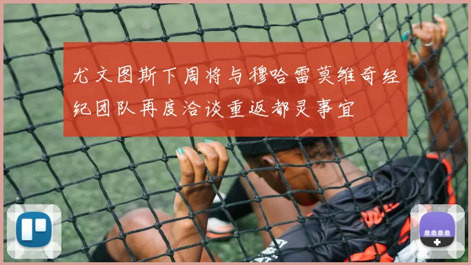 尤文图斯下周将与穆哈雷莫维奇经纪团队再度洽谈重返都灵事宜