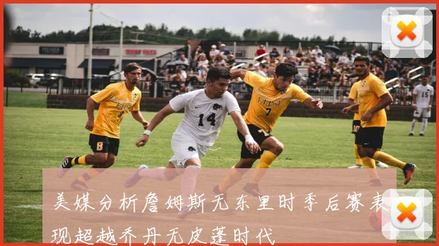 美媒分析詹姆斯无东里时季后赛表现超越乔丹无皮蓬时代
